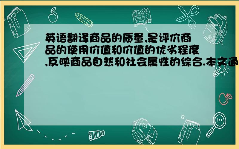 英语翻译商品的质量,是评价商品的使用价值和价值的优劣程度,反映商品自然和社会属性的综合.本文通过五粮液的案例阐述了经济发展最为关键的就是商品质量,它是经济发展的灵魂,是市场