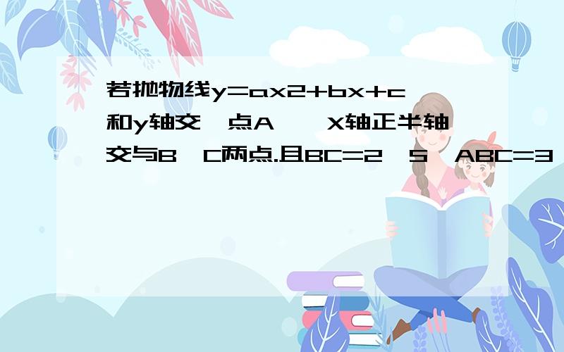 若抛物线y=ax2+bx+c和y轴交於点A,於X轴正半轴交与B,C两点.且BC=2,S△ABC=3,则b=?