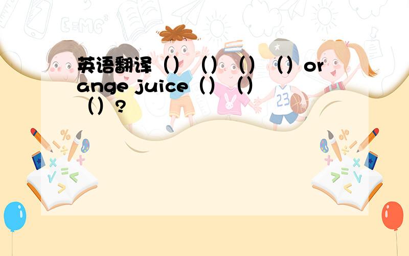 英语翻译（）（）（）（）orange juice（）（）（）?