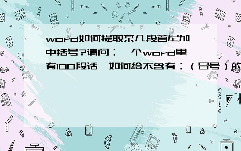 word如何提取某几段首尾加中括号?请问：一个word里有100段话,如何给不含有：（冒号）的那几段首尾统一加上中括号【】?