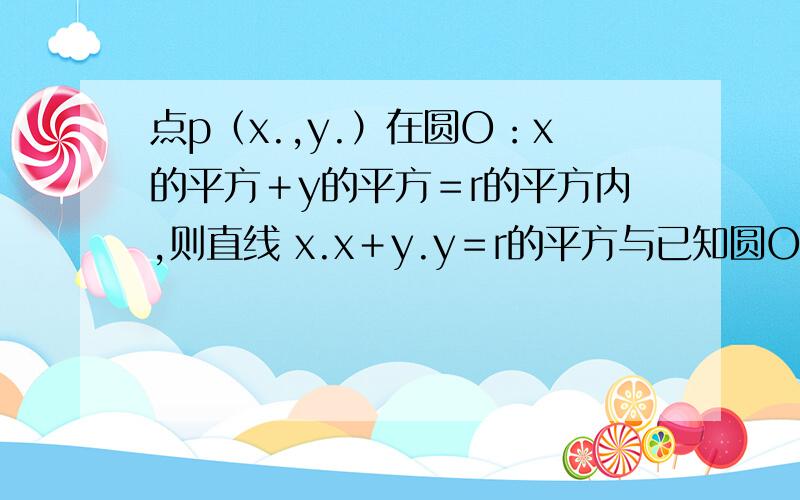 点p（x.,y.）在圆O：x的平方＋y的平方＝r的平方内,则直线 x.x＋y.y＝r的平方与已知圆O的公共点的点p（x.,y.）在圆O：x的平方＋y的平方＝r的平方内,则直线  x.x＋y.y＝r的平方与已知圆O的公共点