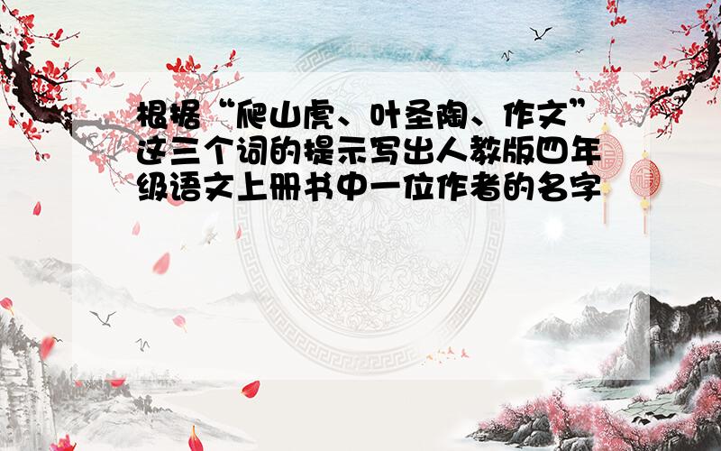 根据“爬山虎、叶圣陶、作文”这三个词的提示写出人教版四年级语文上册书中一位作者的名字