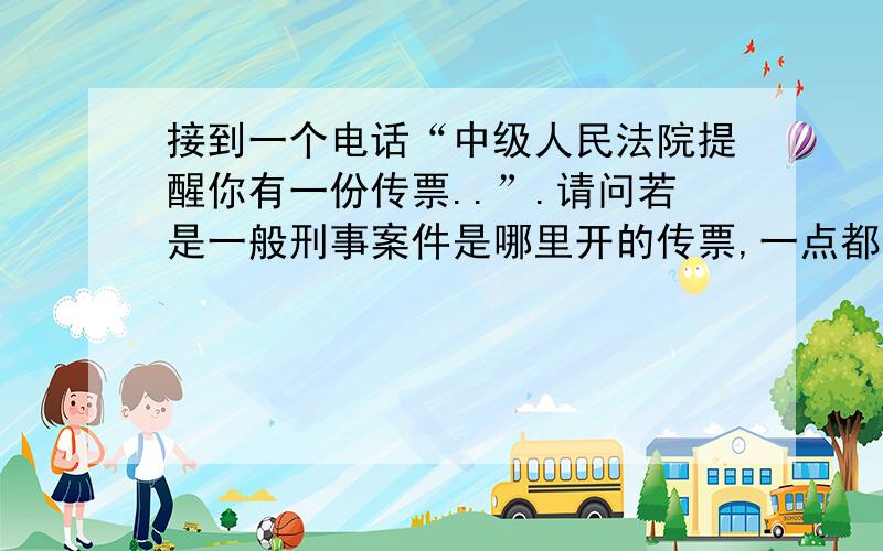 接到一个电话“中级人民法院提醒你有一份传票..”.请问若是一般刑事案件是哪里开的传票,一点都不懂的