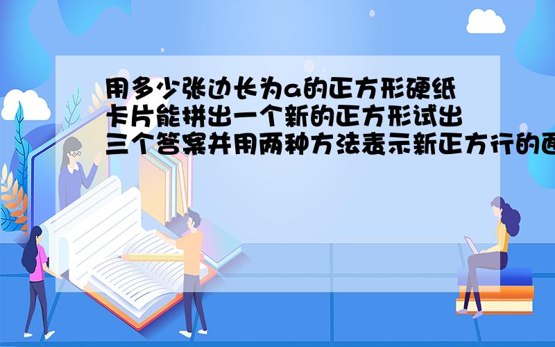 用多少张边长为a的正方形硬纸卡片能拼出一个新的正方形试出三个答案并用两种方法表示新正方行的面积从不同的表示方法中你能发现什么?