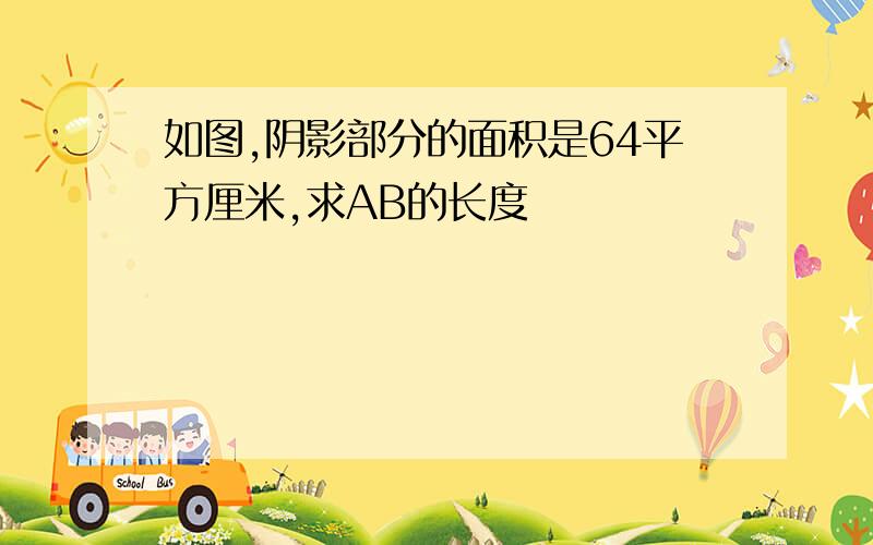 如图,阴影部分的面积是64平方厘米,求AB的长度