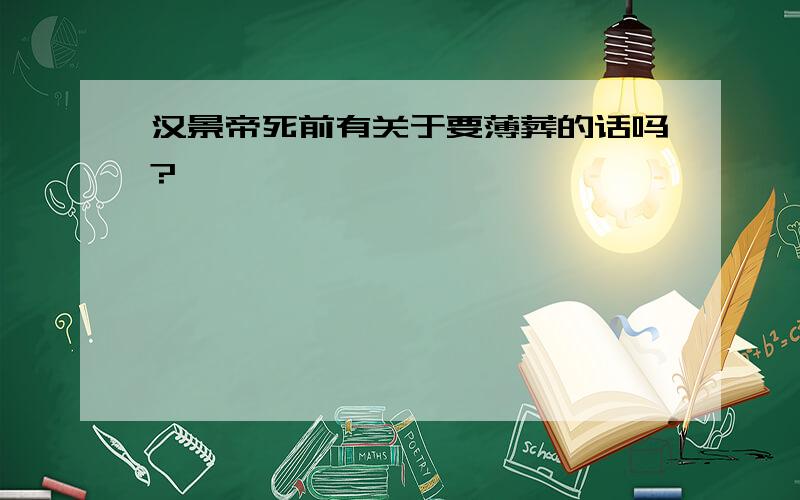 汉景帝死前有关于要薄葬的话吗?