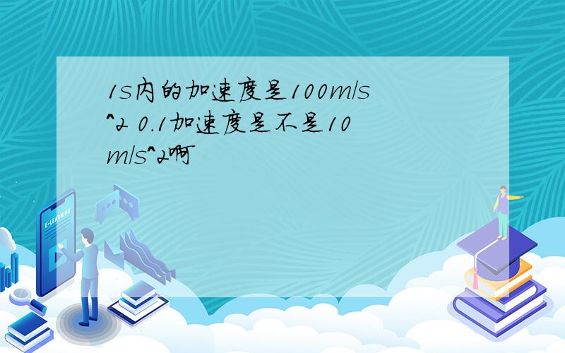 1s内的加速度是100m/s^2 0.1加速度是不是10m/s^2啊