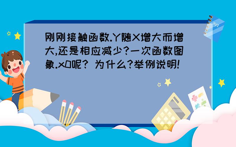 刚刚接触函数.Y随X增大而增大,还是相应减少?一次函数图象.x0呢? 为什么?举例说明!