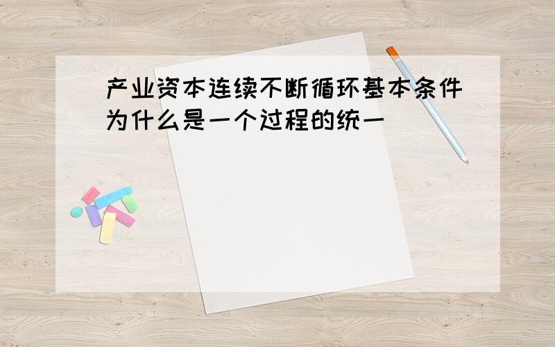 产业资本连续不断循环基本条件为什么是一个过程的统一