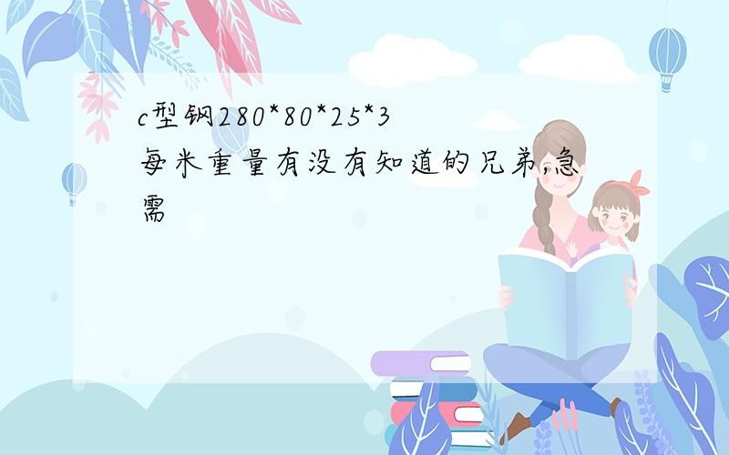 c型钢280*80*25*3每米重量有没有知道的兄弟,急需