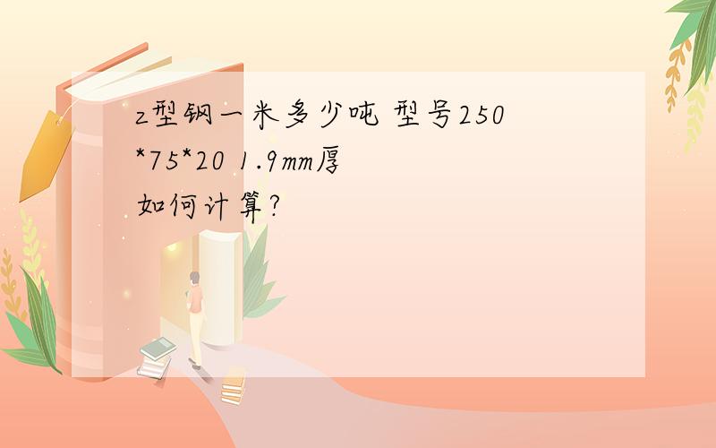 z型钢一米多少吨 型号250*75*20 1.9mm厚 如何计算?