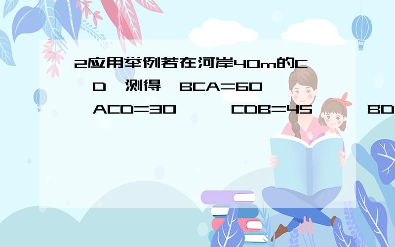 2应用举例若在河岸40m的C,D,测得∠BCA=60°,∠ACD=30°,∠CDB=45°,∠BDA=60°如题求AB长度,