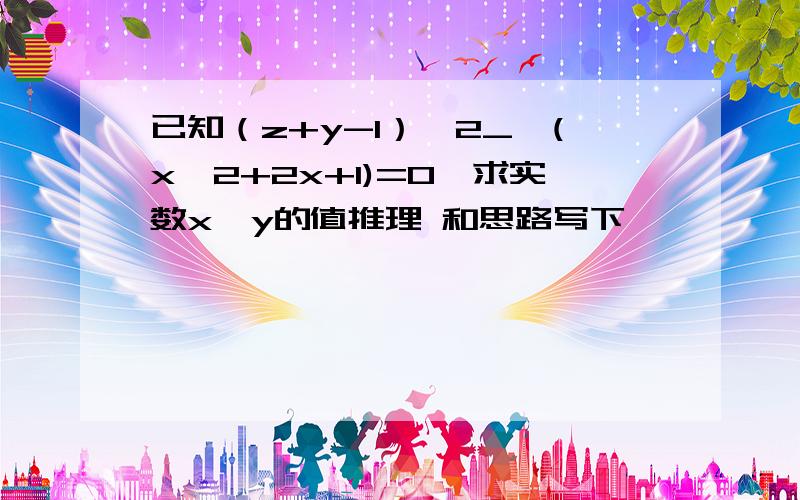 已知（z+y-1）^2_√(x^2+2x+1)=0,求实数x,y的值推理 和思路写下