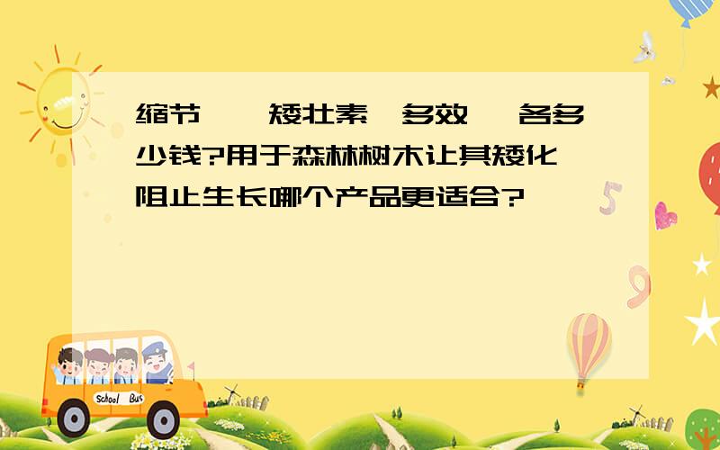 缩节胺,矮壮素,多效唑 各多少钱?用于森林树木让其矮化,阻止生长哪个产品更适合?