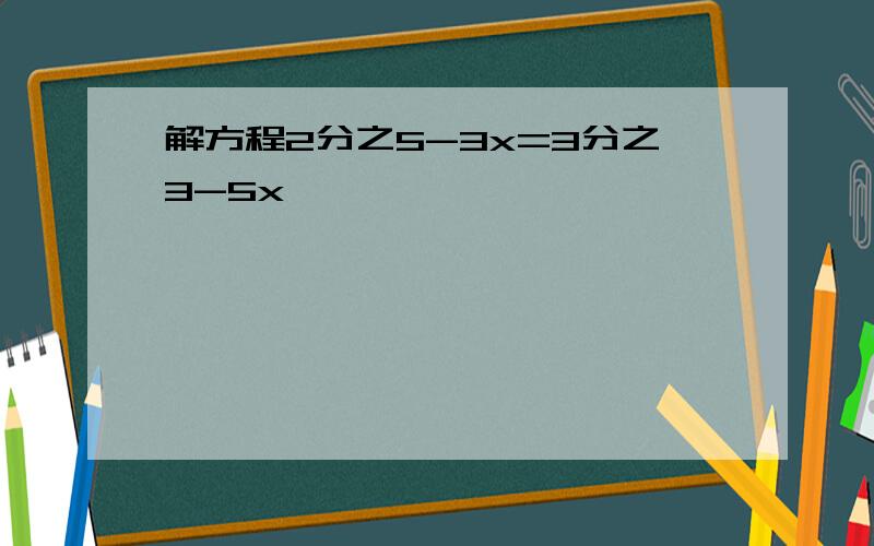 解方程2分之5-3x=3分之3-5x