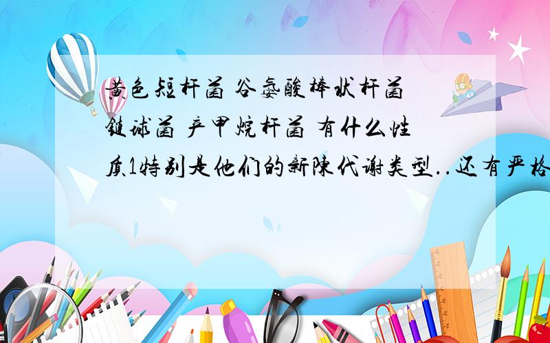 黄色短杆菌 谷氨酸棒状杆菌 链球菌 产甲烷杆菌 有什么性质1特别是他们的新陈代谢类型..还有严格厌氧和耐氧型有什么区别可以举个例子么