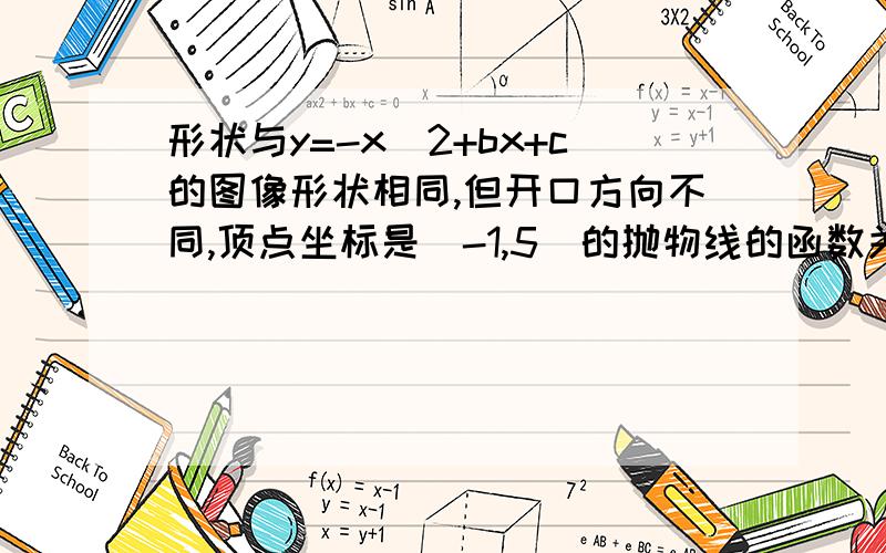 形状与y=-x^2+bx+c的图像形状相同,但开口方向不同,顶点坐标是（-1,5）的抛物线的函数关系式为_____________.