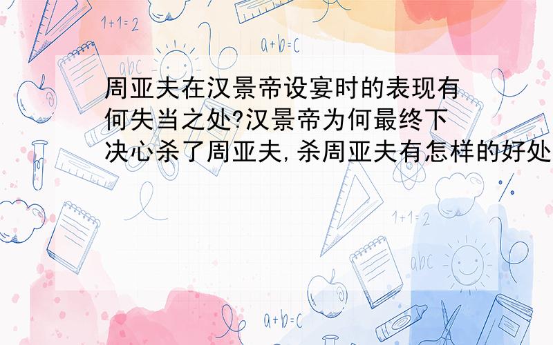 周亚夫在汉景帝设宴时的表现有何失当之处?汉景帝为何最终下决心杀了周亚夫,杀周亚夫有怎样的好处与坏处