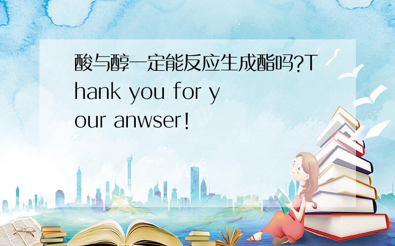 酸与醇一定能反应生成酯吗?Thank you for your anwser!