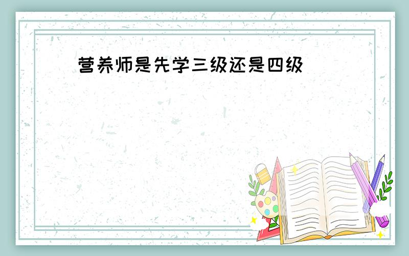 营养师是先学三级还是四级