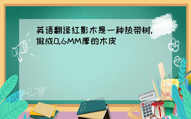 英语翻译红影木是一种热带树,做成0.6MM厚的木皮