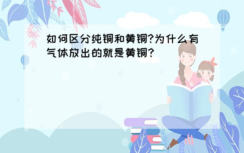 如何区分纯铜和黄铜?为什么有气体放出的就是黄铜？