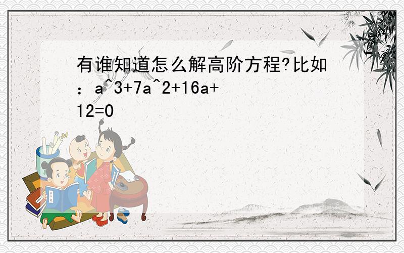 有谁知道怎么解高阶方程?比如：a^3+7a^2+16a+12=0