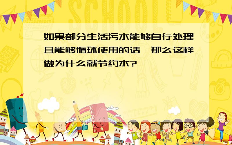 如果部分生活污水能够自行处理且能够循环使用的话,那么这样做为什么就节约水?