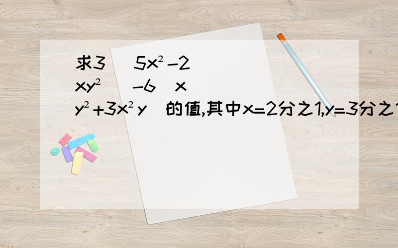 求3( 5x²-2xy² )-6(xy²+3x²y)的值,其中x=2分之1,y=3分之1