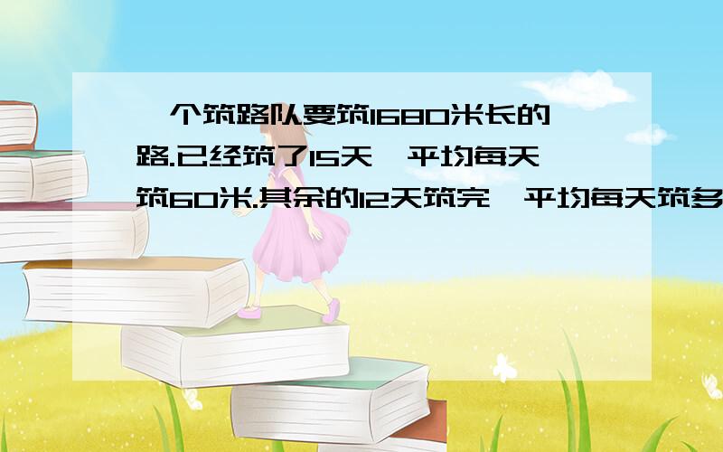 一个筑路队要筑1680米长的路.已经筑了15天,平均每天筑60米.其余的12天筑完,平均每天筑多少米?