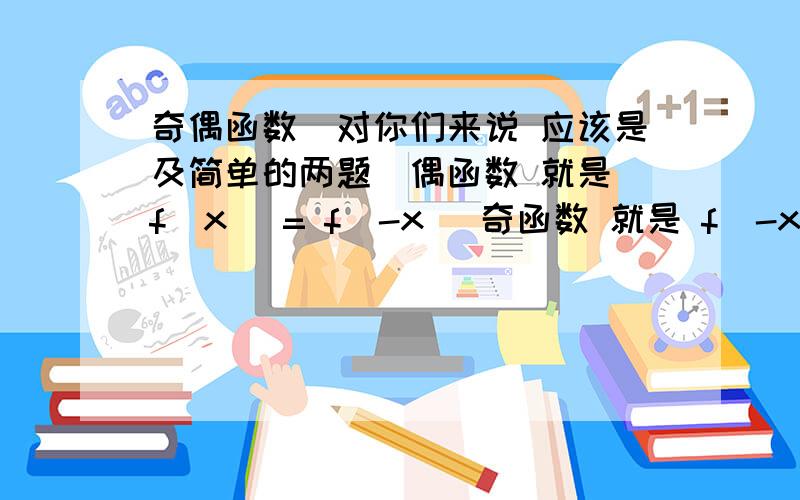 奇偶函数(对你们来说 应该是及简单的两题)偶函数 就是 f(x) = f(-x) 奇函数 就是 f(-x) = -f(x) 第一题lg根号下(x^2 + 1) - x 去掉根号就是 lg x+1-x 去掉lg 就是 10^n = x + 1 - x 因为两边相等 所以只算等式