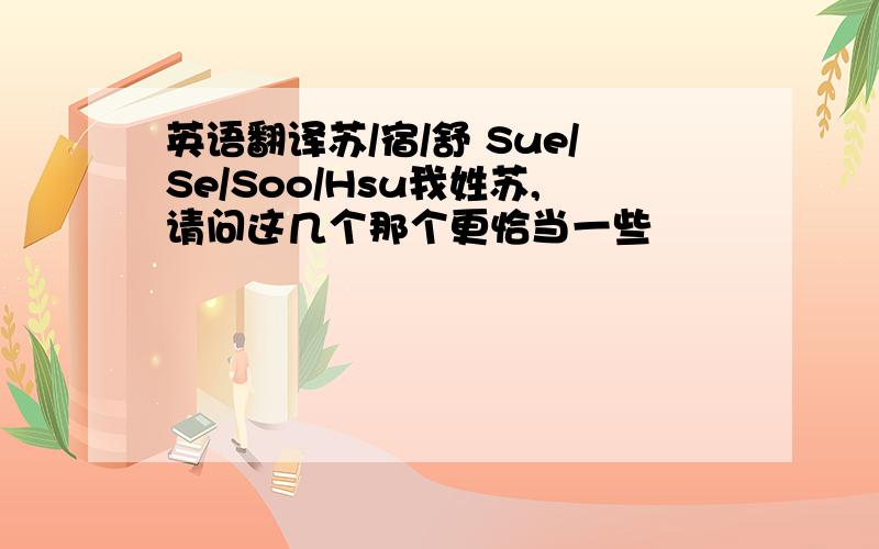 英语翻译苏/宿/舒 Sue/Se/Soo/Hsu我姓苏,请问这几个那个更恰当一些