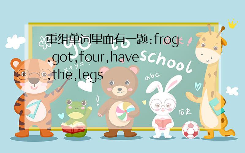 重组单词里面有一题:frog,got,four,have,the,legs