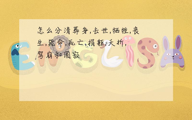 怎么分清葬身,去世,牺牲,丧生,毙命,死亡,捐躯,夭折,驾崩和圆寂