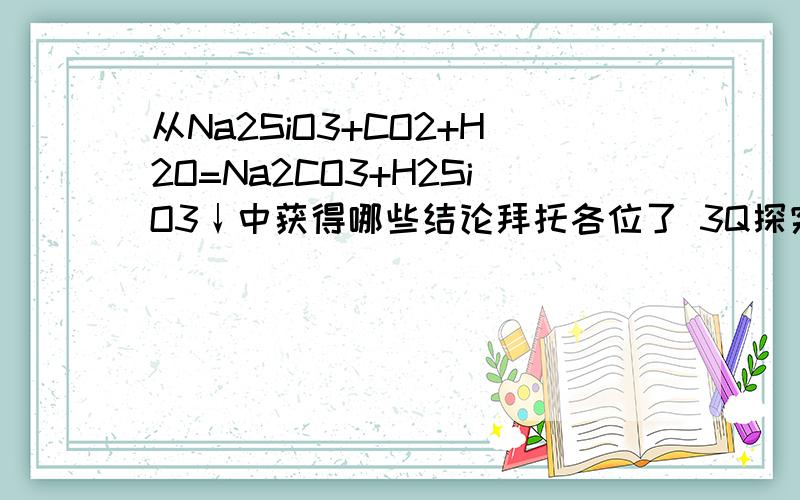 从Na2SiO3+CO2+H2O=Na2CO3+H2SiO3↓中获得哪些结论拜托各位了 3Q探究题