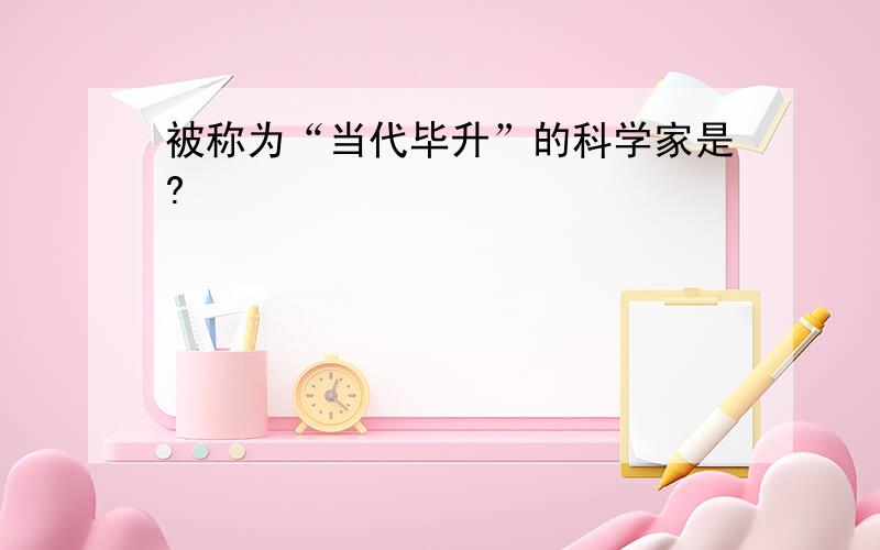 被称为“当代毕升”的科学家是?