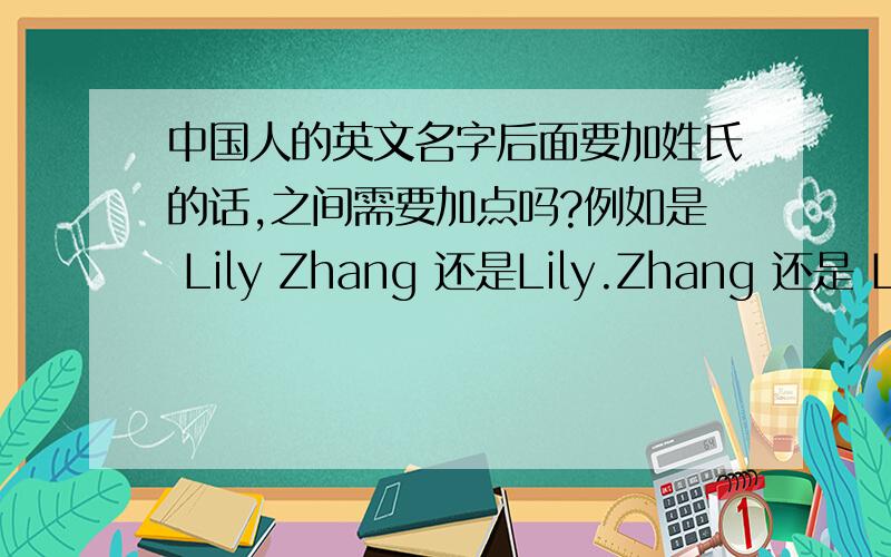 中国人的英文名字后面要加姓氏的话,之间需要加点吗?例如是 Lily Zhang 还是Lily.Zhang 还是 Lily ZHANG呢