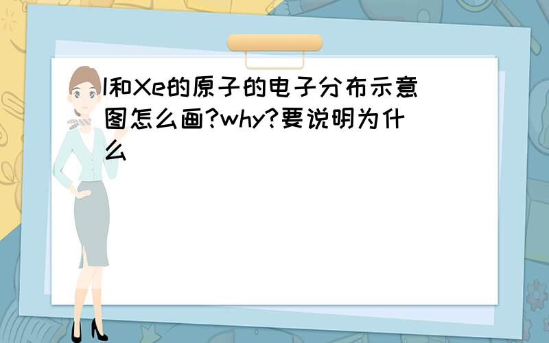 I和Xe的原子的电子分布示意图怎么画?why?要说明为什么