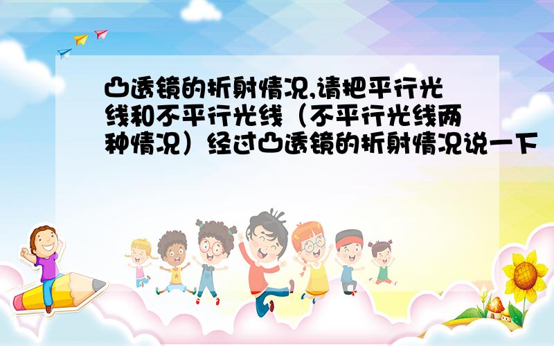 凸透镜的折射情况,请把平行光线和不平行光线（不平行光线两种情况）经过凸透镜的折射情况说一下