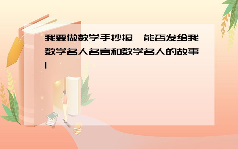 我要做数学手抄报,能否发给我数学名人名言和数学名人的故事!