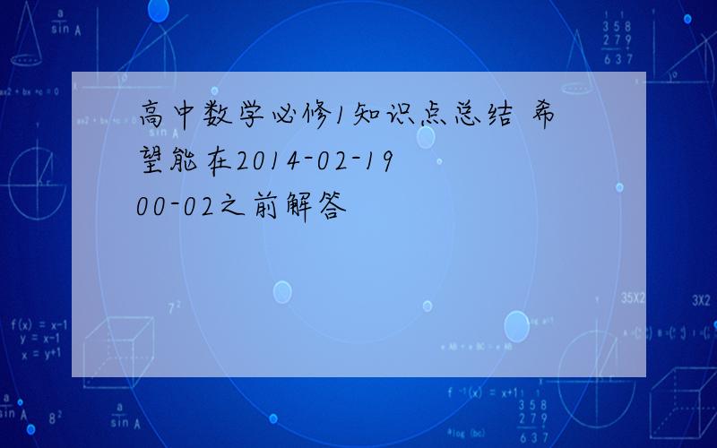 高中数学必修1知识点总结 希望能在2014-02-19 00-02之前解答