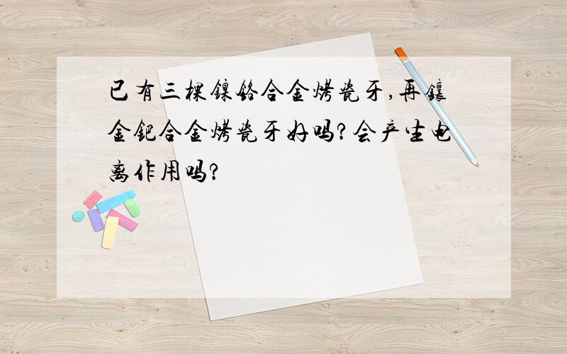 已有三棵镍铬合金烤瓷牙,再镶金钯合金烤瓷牙好吗?会产生电离作用吗?