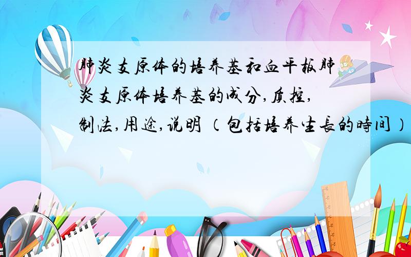 肺炎支原体的培养基和血平板肺炎支原体培养基的成分,质控,制法,用途,说明 （包括培养生长的时间）,血平板的制法和注意事项；