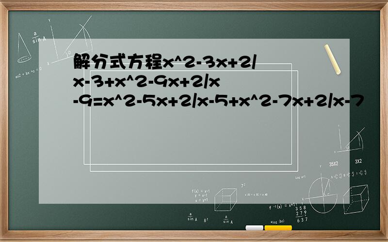 解分式方程x^2-3x+2/x-3+x^2-9x+2/x-9=x^2-5x+2/x-5+x^2-7x+2/x-7