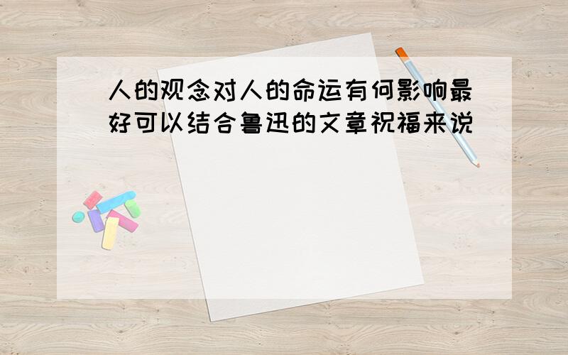 人的观念对人的命运有何影响最好可以结合鲁迅的文章祝福来说