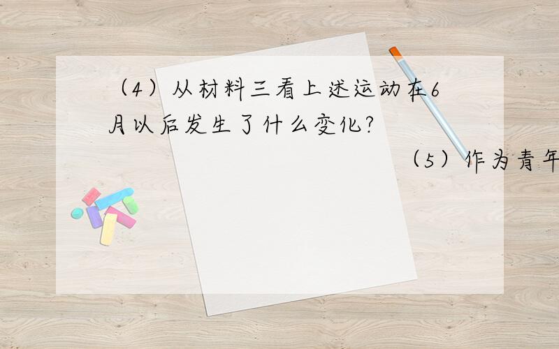 （4）从材料三看上述运动在6月以后发生了什么变化?                                         （5）作为青年学生该学习上述运动中学生、工人的一种什么精神?