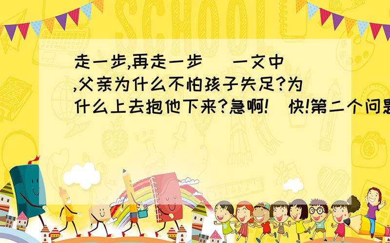 走一步,再走一步   一文中,父亲为什么不怕孩子失足?为什么上去抱他下来?急啊!  快!第二个问题应该是：为什么不上去抱他下来?