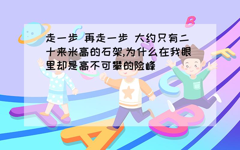 走一步 再走一步 大约只有二十来米高的石架,为什么在我眼里却是高不可攀的险峰