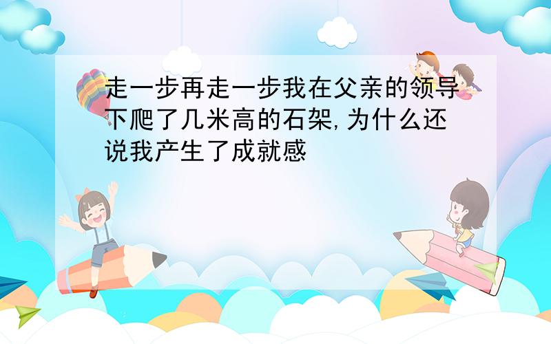 走一步再走一步我在父亲的领导下爬了几米高的石架,为什么还说我产生了成就感