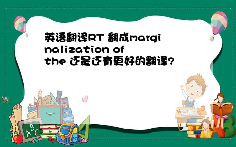 英语翻译RT 翻成marginalization of the 还是还有更好的翻译?